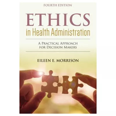 Ethics in Health Administration: A Practical Approach for Decision Makers