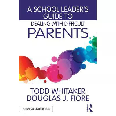 A School Leader's Guide to Dealing with Difficult Parents