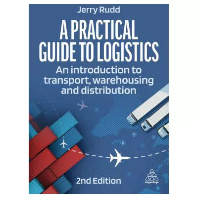 Practical Guide to Logistics: An Introduction to Transport, Warehousing &amp; Distribution